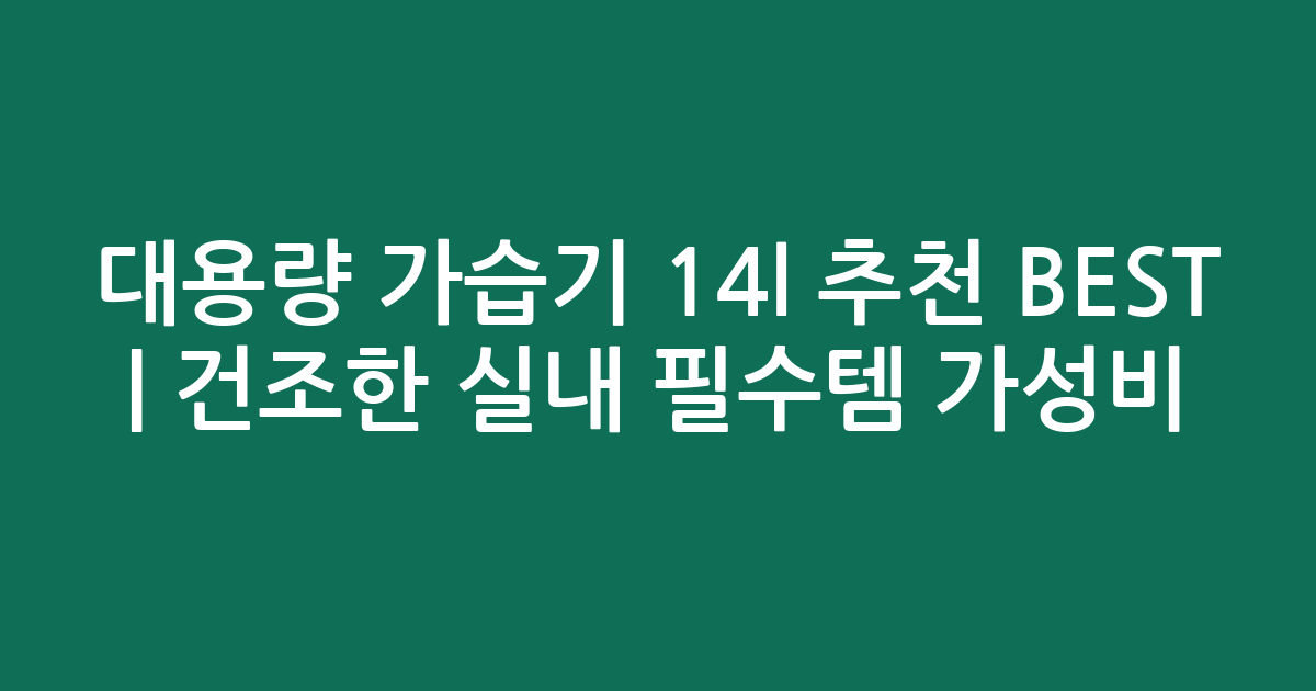 대용량 가습기 14l 추천 BEST | 건조한 실내 필수템 가성비 비교