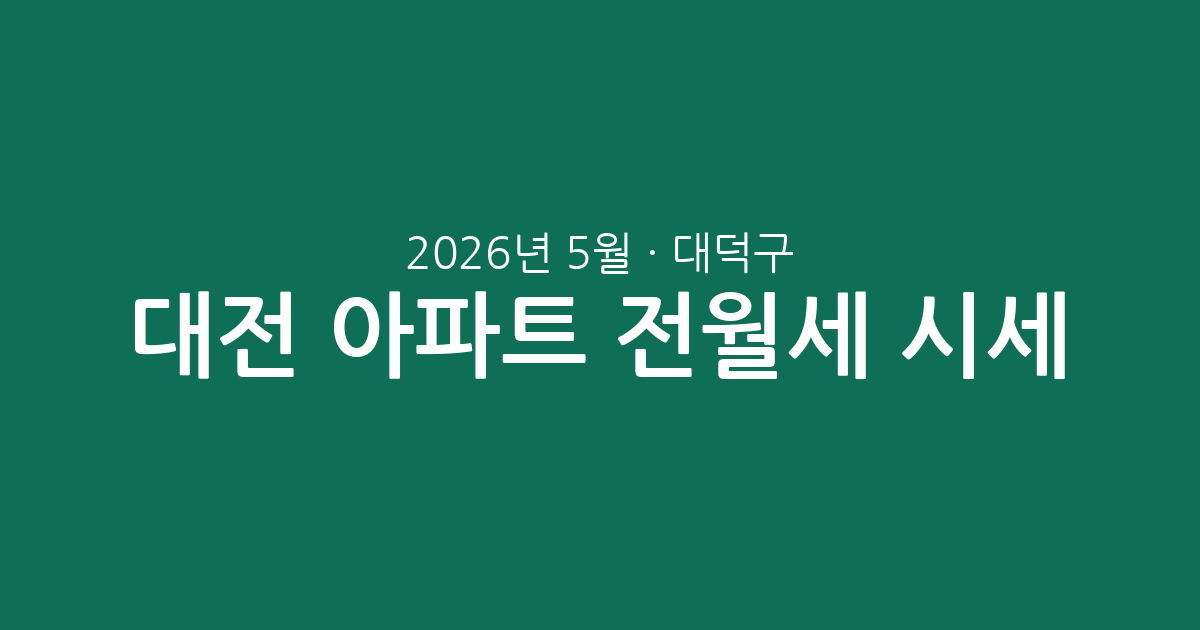 대전 대덕구 2026년 5월 아파트 전월세 시세 총정리: 거래 동향과 단지별 분석