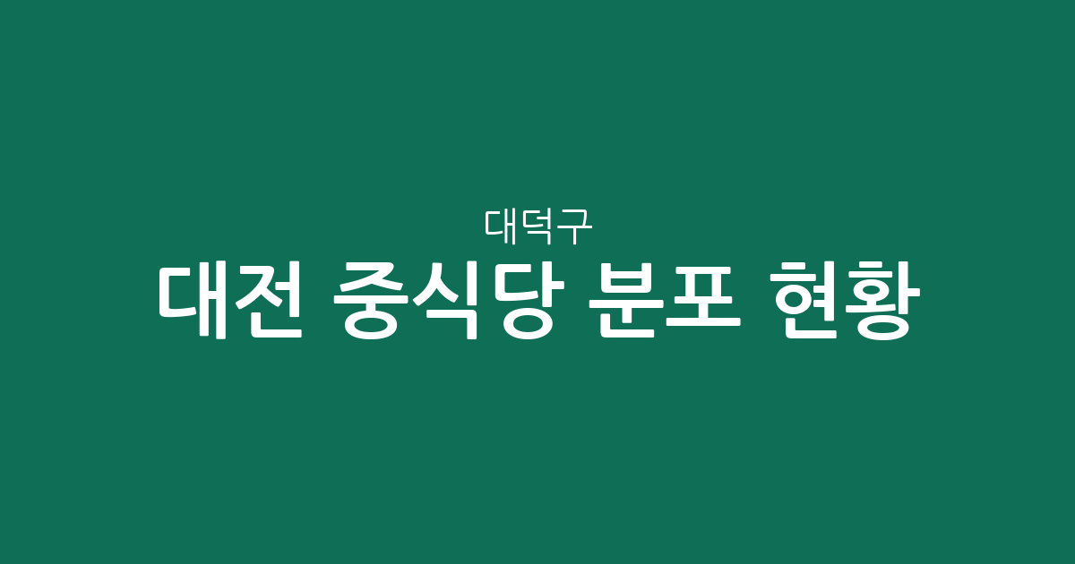 대전 대덕구 중식당 분포 현황: 오정동·중리동·비래동 중심의 상권 분석