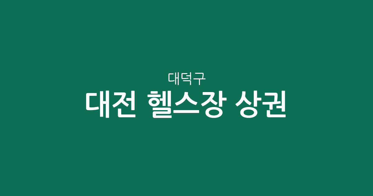 대전 대덕구 헬스장 상권 분석: 덕암동·오정동 등 동별 밀집 현황 및 이용 팁