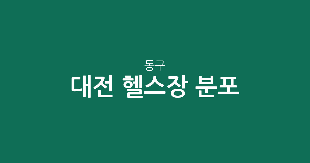 대전 동구 헬스장 분포 분석: 효동·가양2동·중앙동 등 밀집 상권 현황