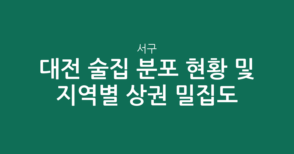 대전 서구 술집 분포 현황 및 지역별 상권 밀집도 분석