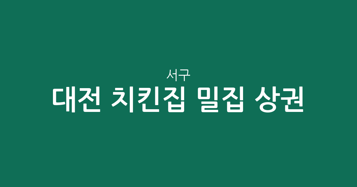 대전 서구 치킨집 밀집 상권 분석: 갈마동부터 관저동까지 한눈에 보는 통닭집 현황