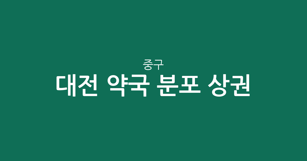대전 중구 약국 분포 상권 분석: 대사동부터 목동까지 우리 동네 약국 찾기