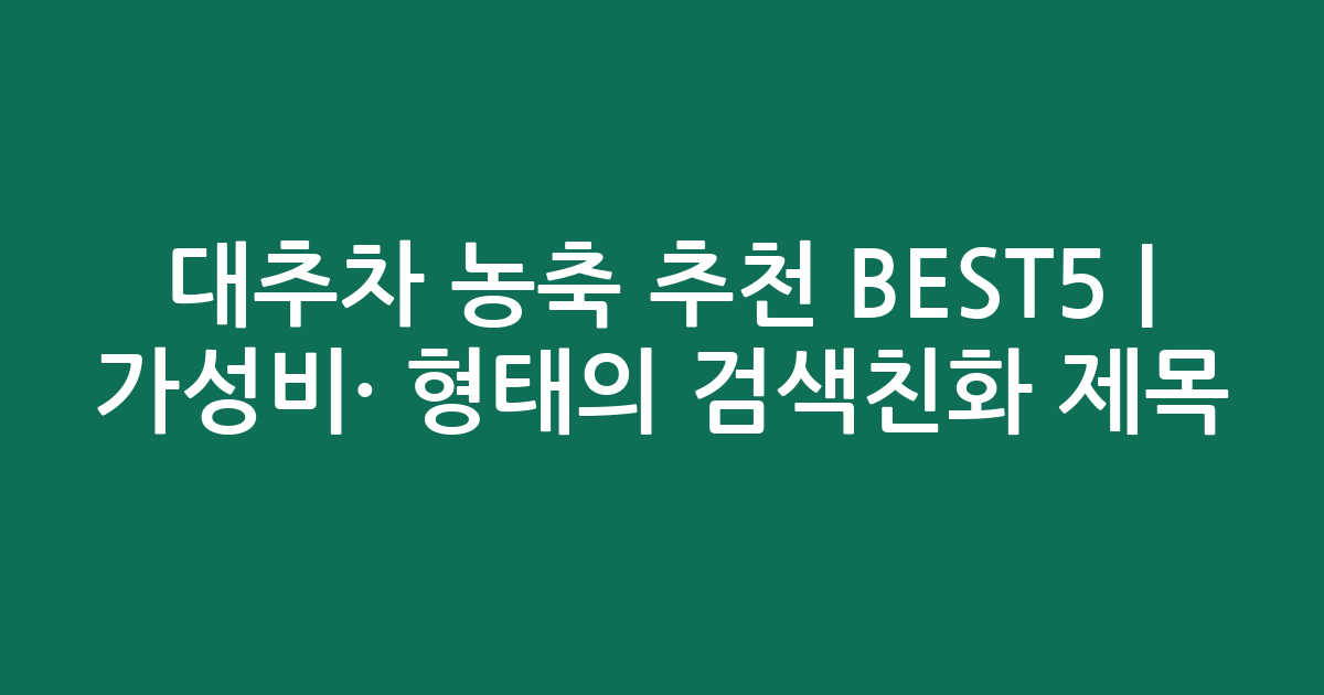 대추차 농축 추천 BEST5 | 가성비·인기 비교 형태의 검색친화 제목