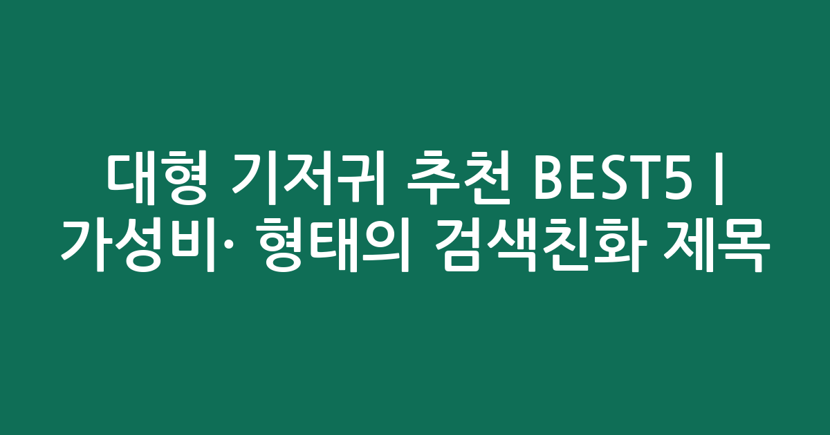 대형 기저귀 추천 BEST5 | 가성비·인기 비교 형태의 검색친화 제목