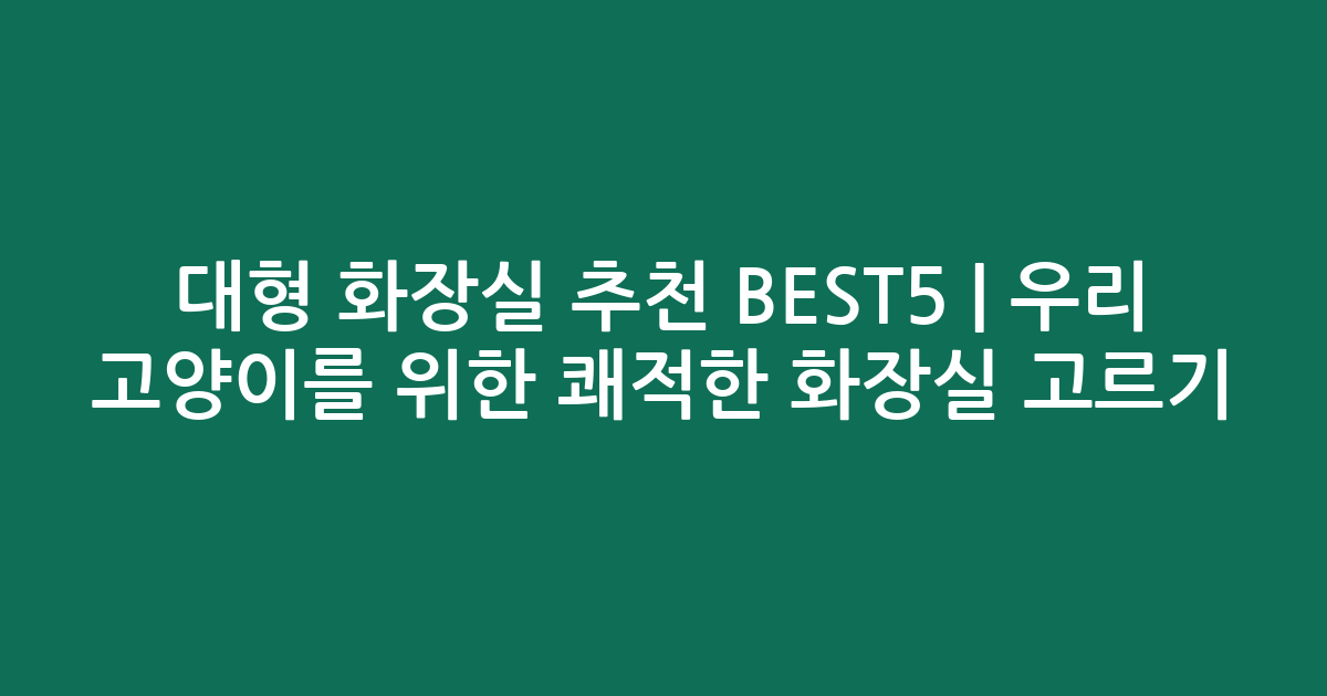 대형 화장실 추천 BEST5 | 우리 고양이를 위한 쾌적한 화장실 고르기