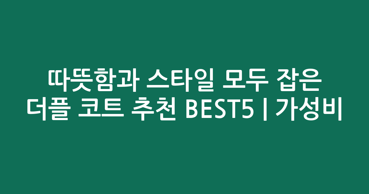 따뜻함과 스타일 모두 잡은 더플 코트 추천 BEST5 | 가성비·인기 비교