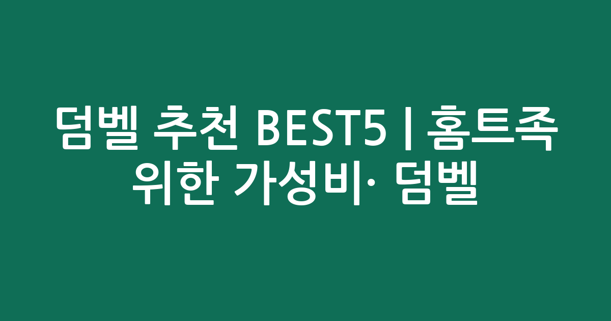 덤벨 추천 BEST5 | 홈트족 위한 가성비·인기 덤벨 비교