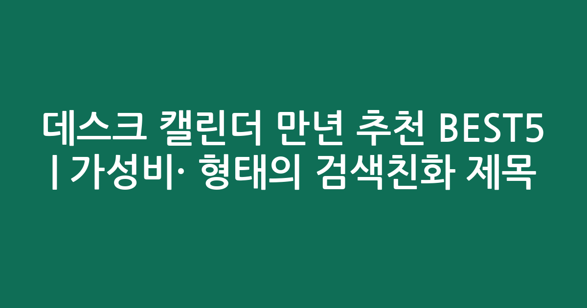 데스크 캘린더 만년 추천 BEST5 | 가성비·인기 비교 형태의 검색친화 제목