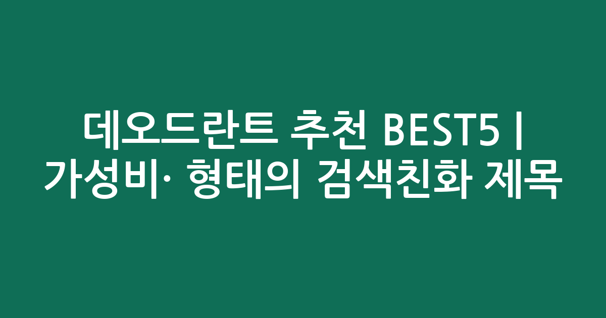 데오드란트 추천 BEST5 | 가성비·인기 비교 형태의 검색친화 제목