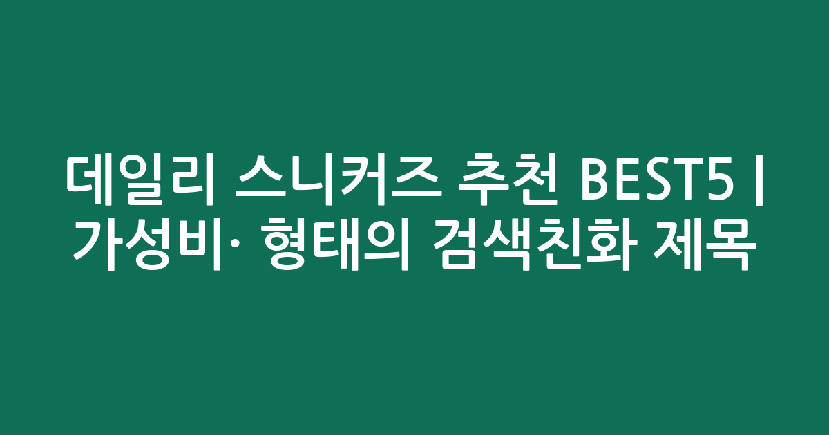 데일리 스니커즈 추천 BEST5 | 가성비·인기 비교 형태의 검색친화 제목