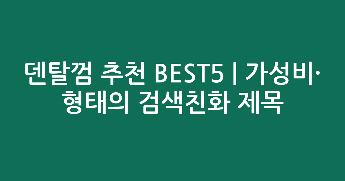 덴탈껌 추천 BEST5 | 가성비·인기 비교 형태의 검색친화 제목