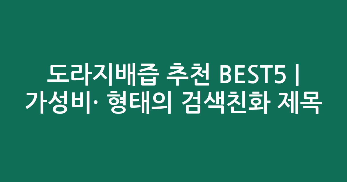 도라지배즙 추천 BEST5 | 가성비·인기 비교 형태의 검색친화 제목