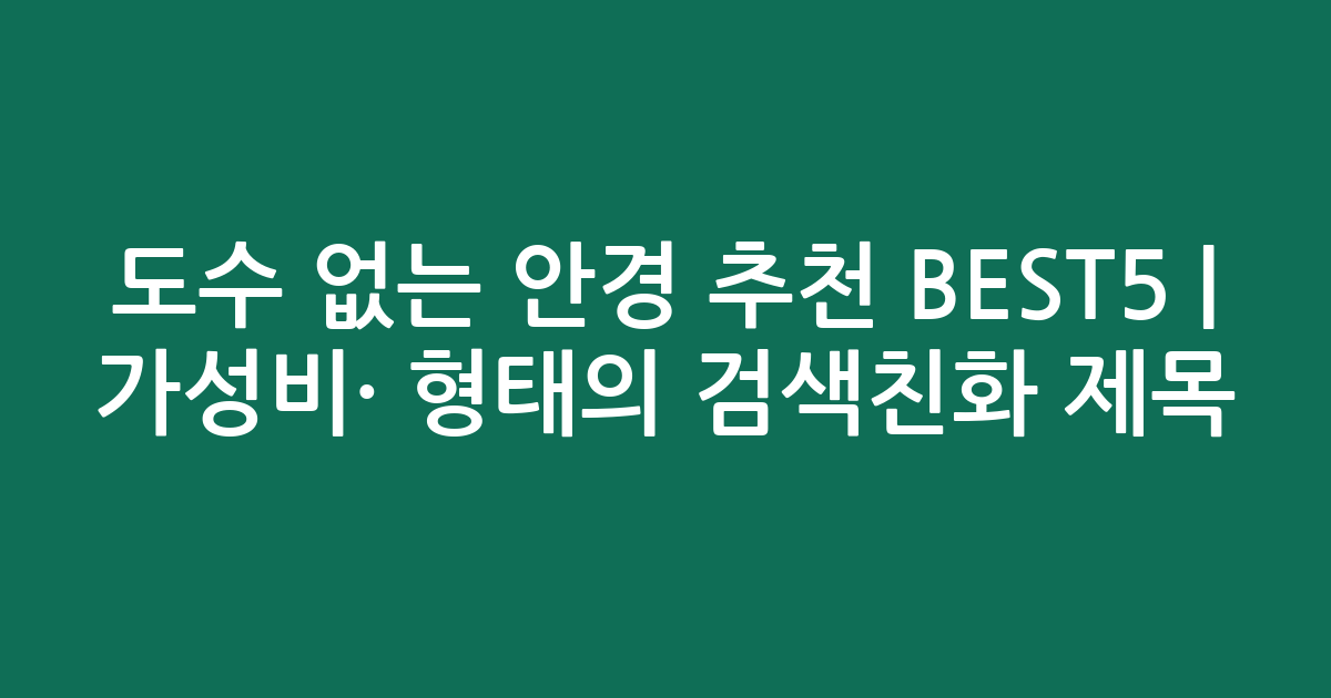 도수 없는 안경 추천 BEST5 | 가성비·인기 비교 형태의 검색친화 제목