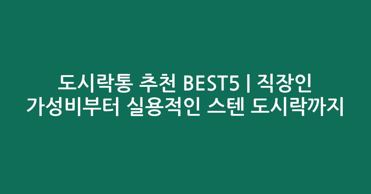 도시락통 추천 BEST5 | 직장인 가성비부터 실용적인 스텐 도시락까지 비교