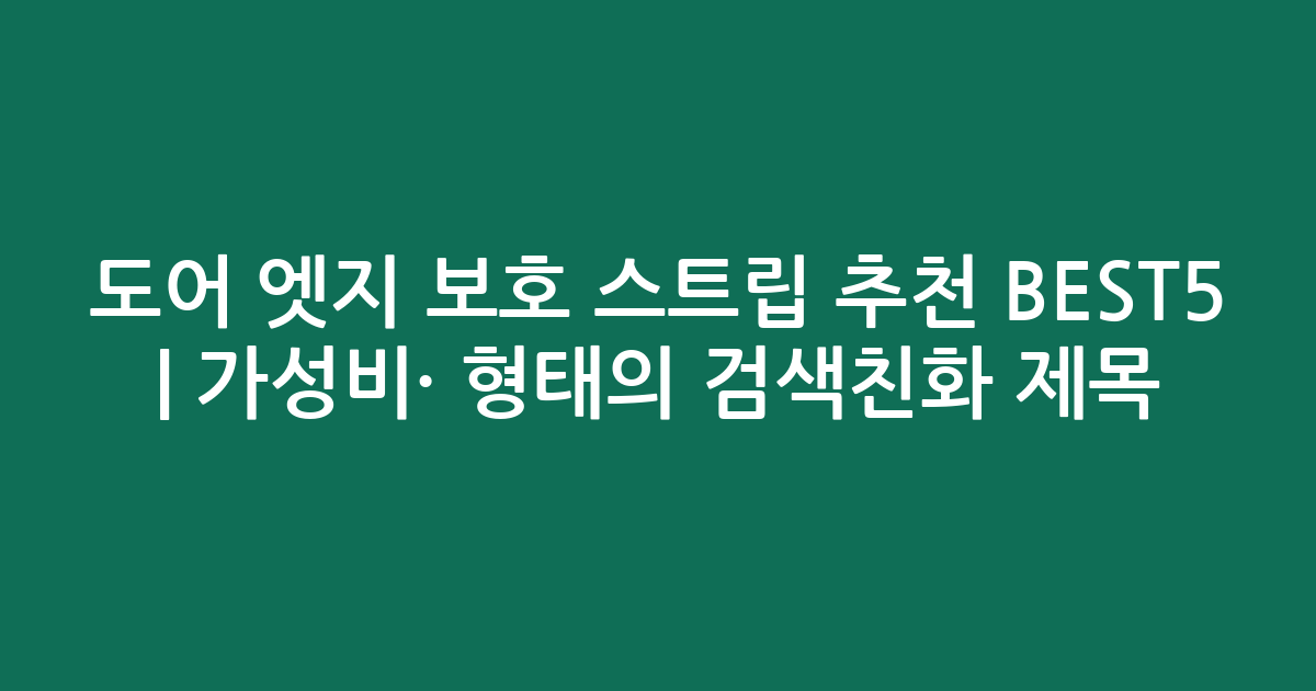 도어 엣지 보호 스트립 추천 BEST5 | 가성비·인기 비교 형태의 검색친화 제목