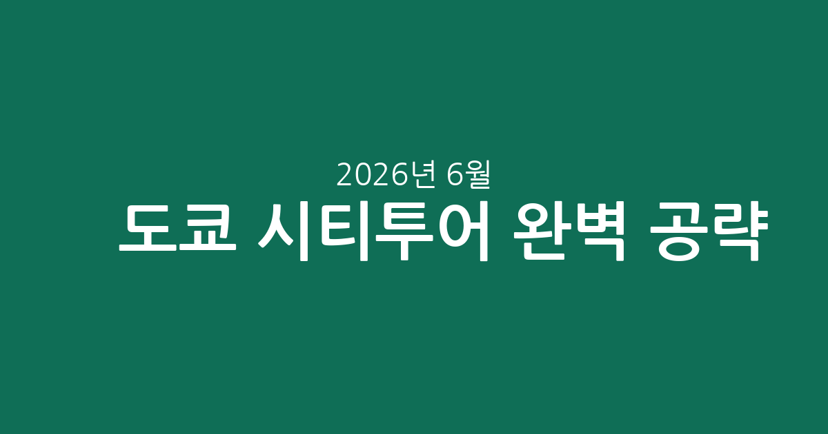✈️도쿄 시티투어 완벽 공략! 필수 코스부터 가성비 티켓까지 (2026년 6월)