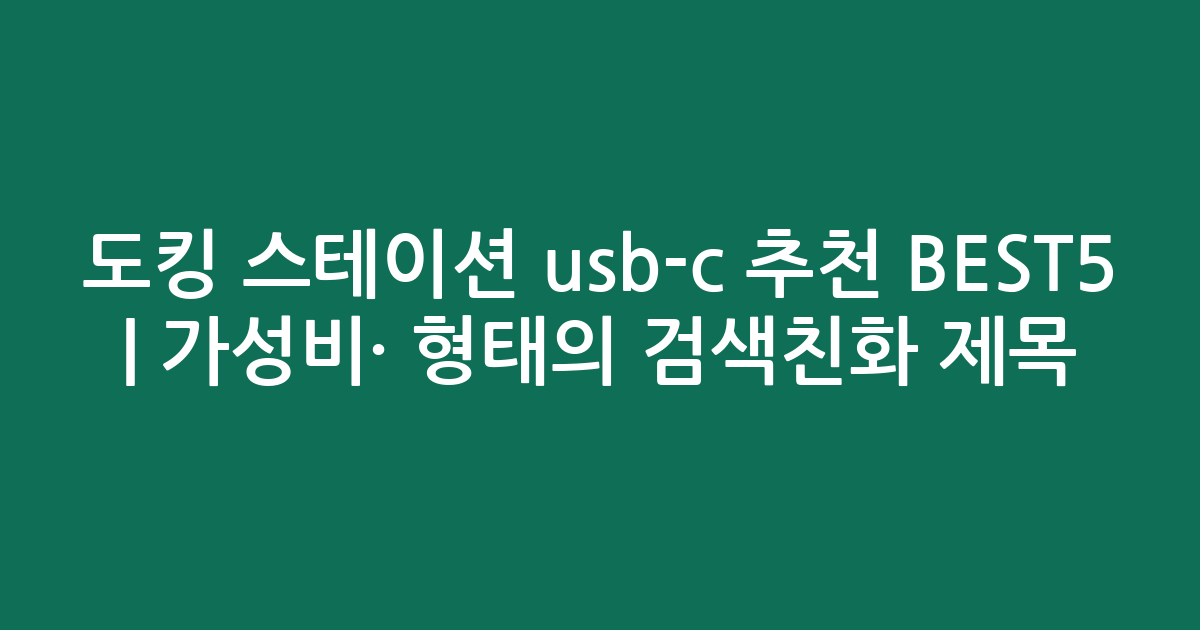 도킹 스테이션 usb-c 추천 BEST5 | 가성비·인기 비교 형태의 검색친화 제목