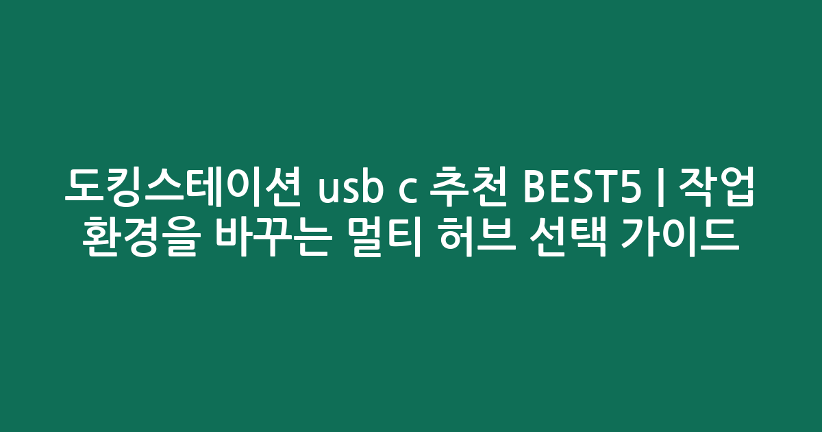 도킹스테이션 usb c 추천 BEST5 | 작업 환경을 바꾸는 멀티 허브 선택 가이드
