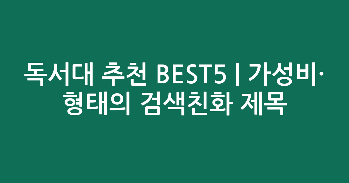 독서대 추천 BEST5 | 가성비·인기 비교 형태의 검색친화 제목