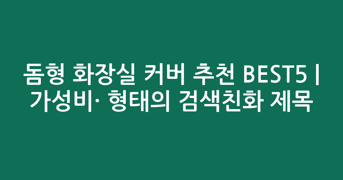 돔형 화장실 커버 추천 BEST5 | 가성비·인기 비교 형태의 검색친화 제목