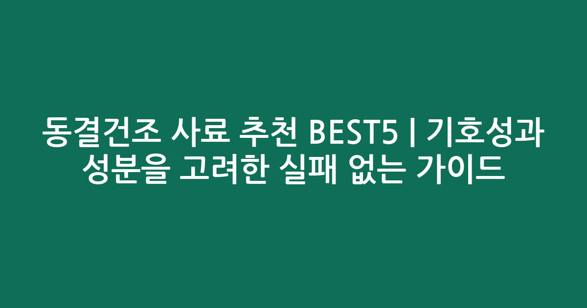 동결건조 사료 추천 BEST5 | 기호성과 성분을 고려한 실패 없는 비교 가이드
