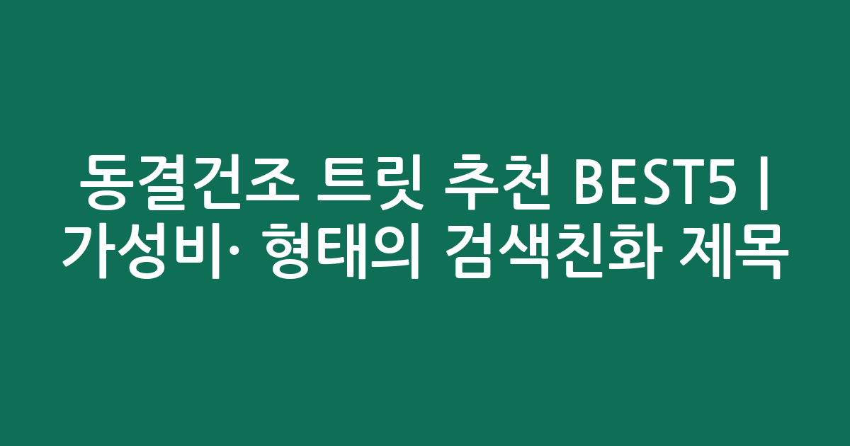 동결건조 트릿 추천 BEST5 | 가성비·인기 비교 형태의 검색친화 제목