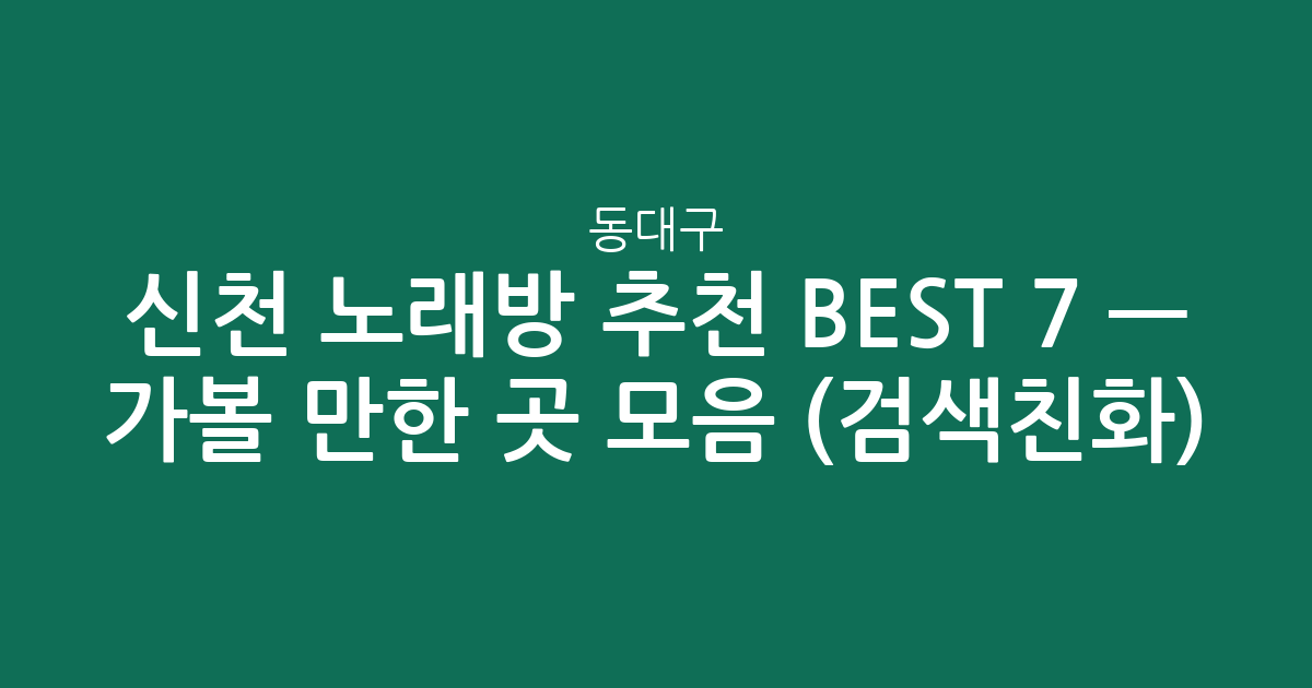 동대구·신천 노래방 추천 BEST 7 — 가볼 만한 곳 모음 (검색친화)