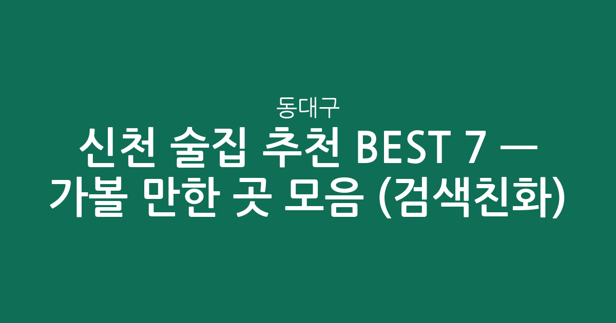 동대구·신천 술집 추천 BEST 7 — 가볼 만한 곳 모음 (검색친화)