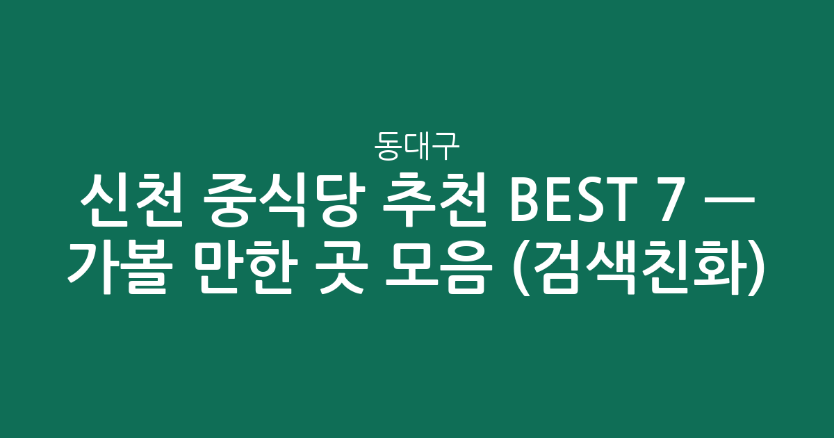 동대구·신천 중식당 추천 BEST 7 — 가볼 만한 곳 모음 (검색친화)