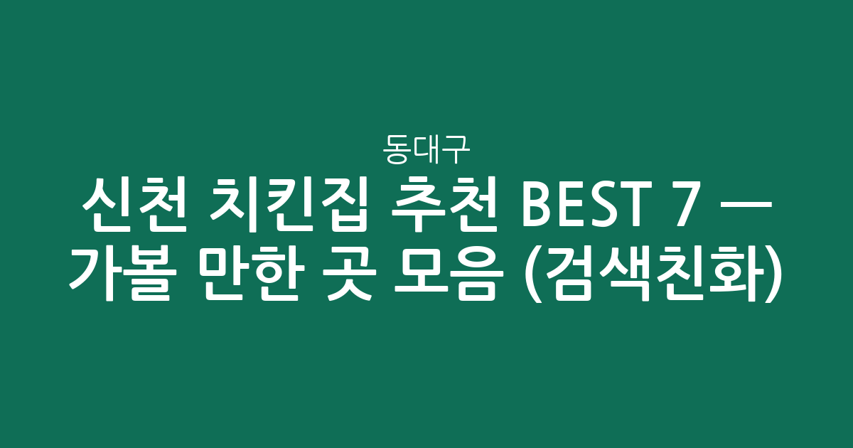 동대구·신천 치킨집 추천 BEST 7 — 가볼 만한 곳 모음 (검색친화)