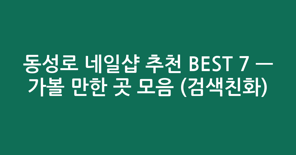 동성로 네일샵 추천 BEST 7 — 가볼 만한 곳 모음 (검색친화)