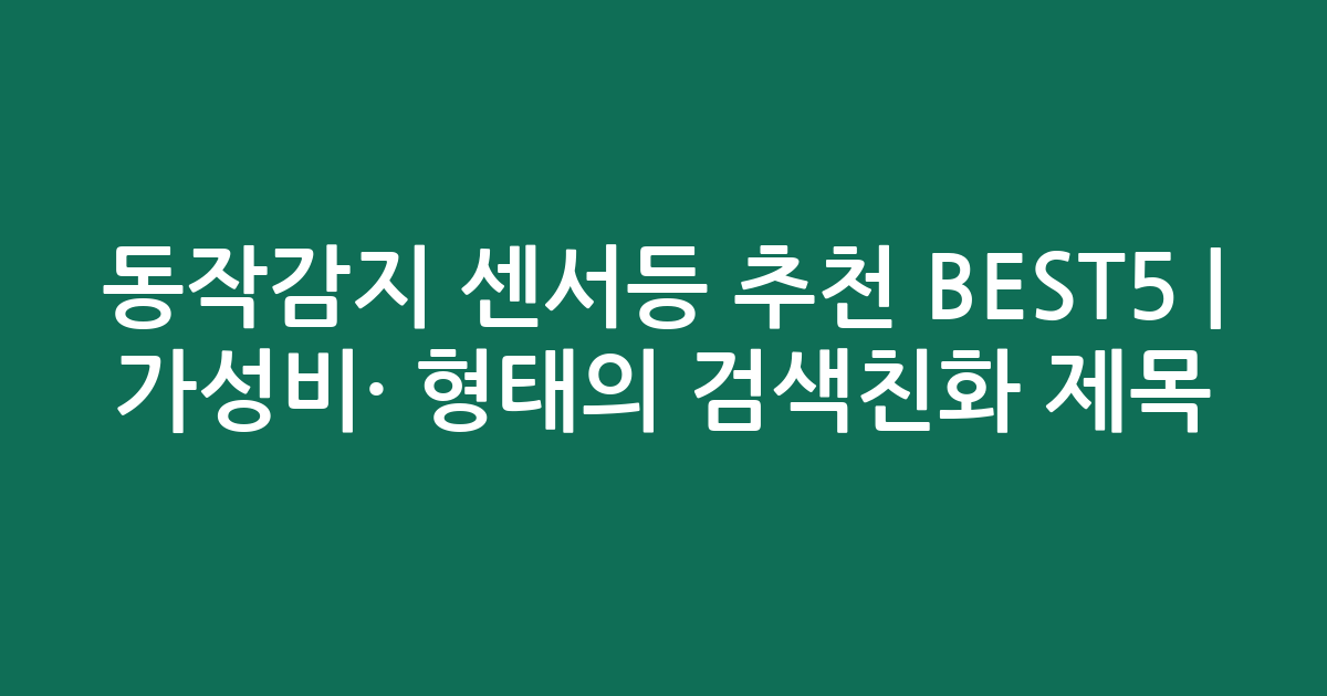 동작감지 센서등 추천 BEST5 | 가성비·인기 비교 형태의 검색친화 제목