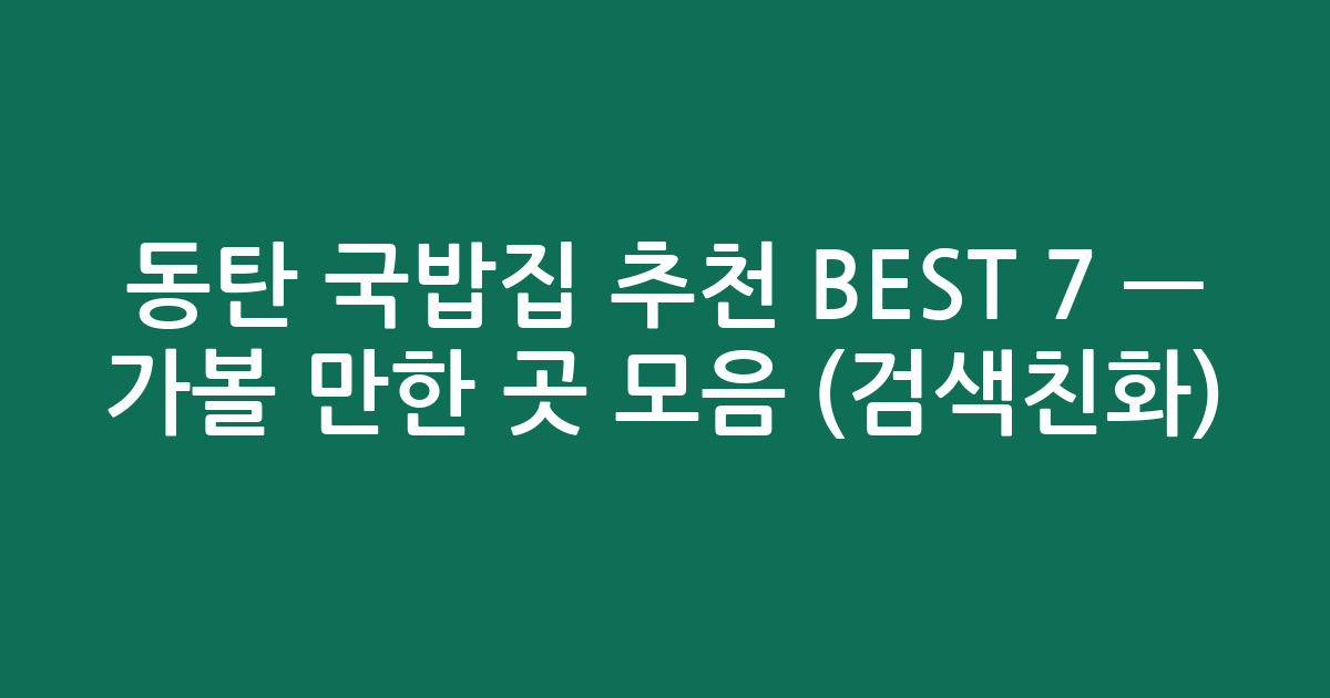 동탄 국밥집 추천 BEST 7 — 가볼 만한 곳 모음 (검색친화)