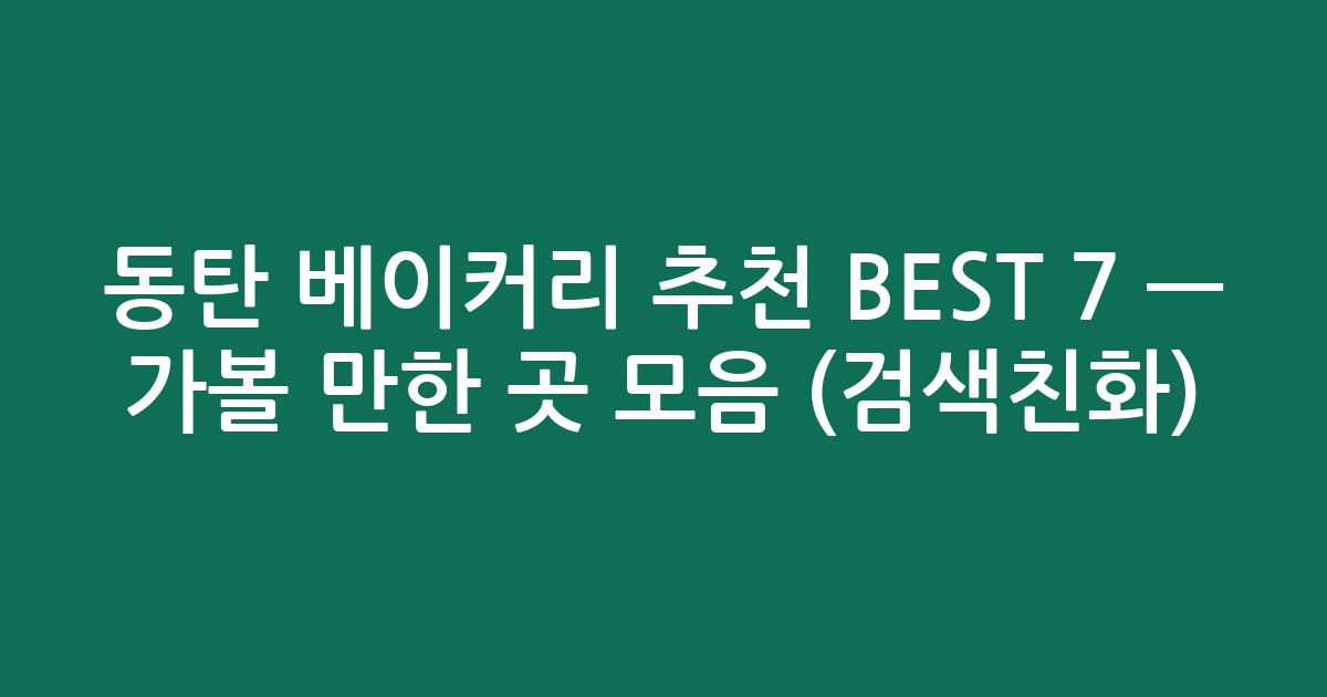 동탄 베이커리 추천 BEST 7 — 가볼 만한 곳 모음 (검색친화)