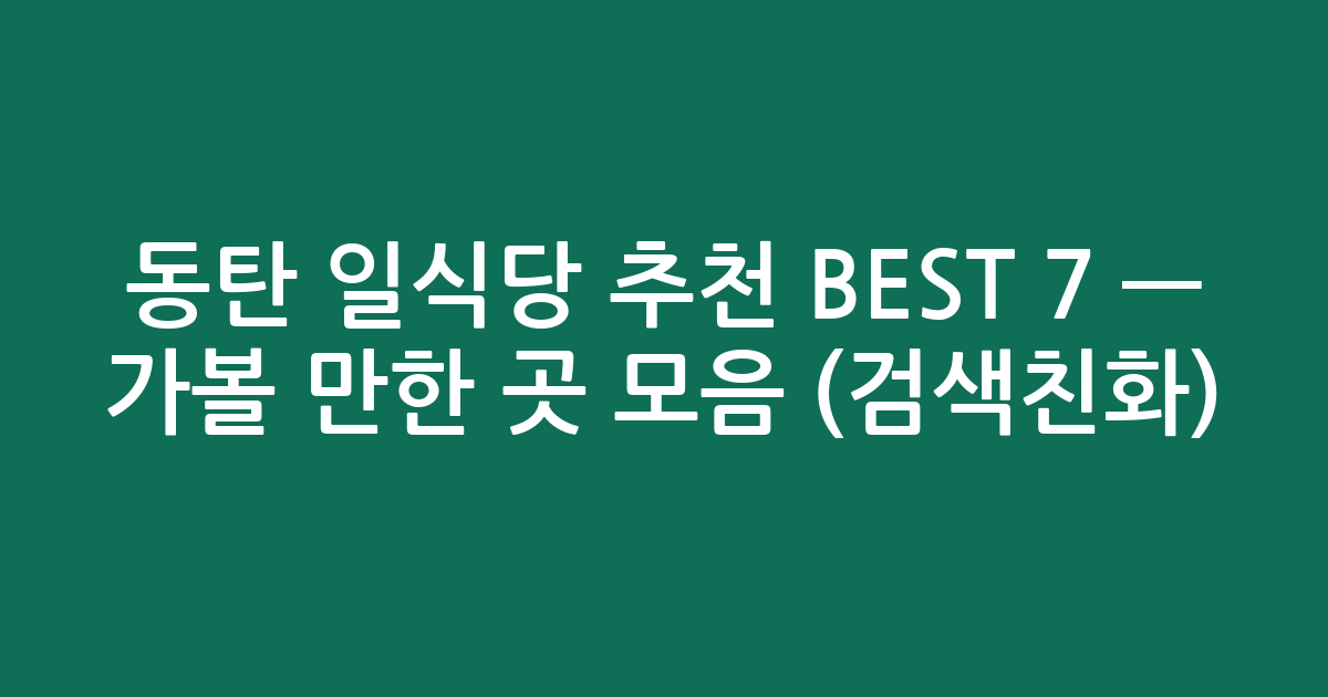 동탄 일식당 추천 BEST 7 — 가볼 만한 곳 모음 (검색친화)