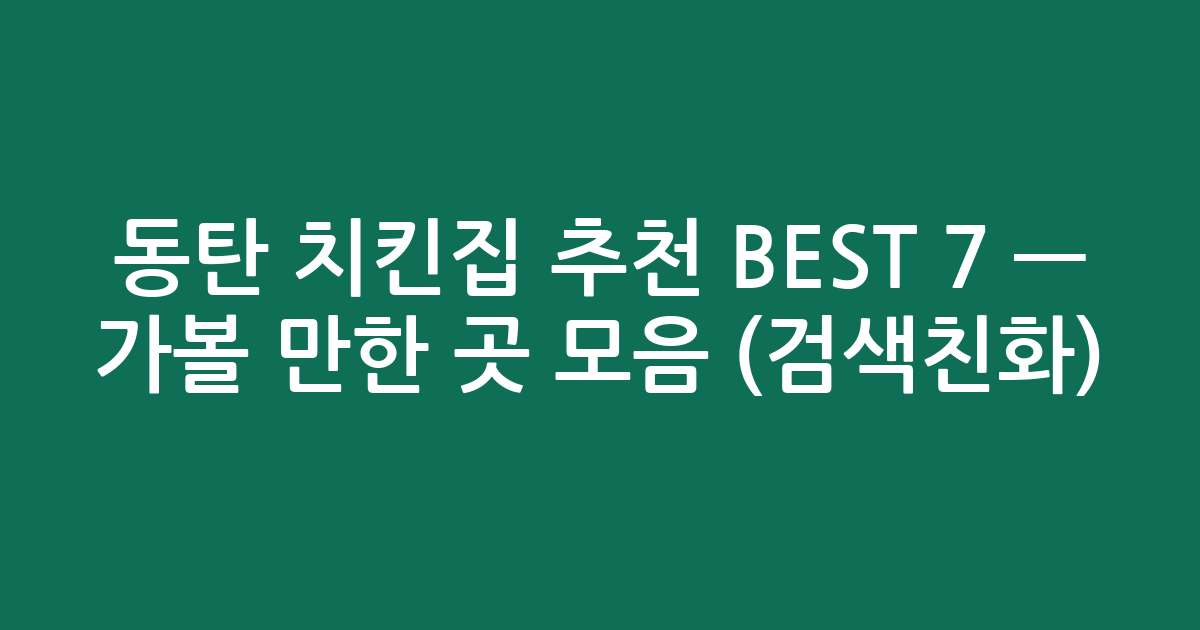 동탄 치킨집 추천 BEST 7 — 가볼 만한 곳 모음 (검색친화)