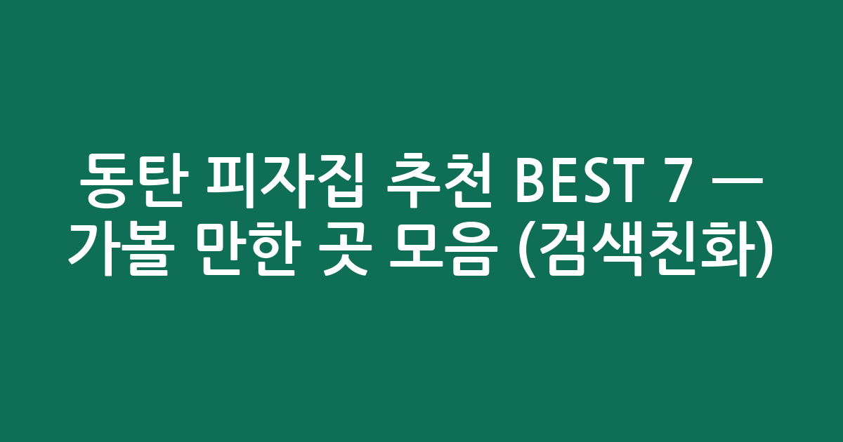 동탄 피자집 추천 BEST 7 — 가볼 만한 곳 모음 (검색친화)