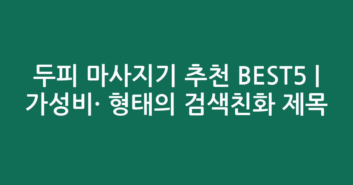 두피 마사지기 추천 BEST5 | 가성비·인기 비교 형태의 검색친화 제목