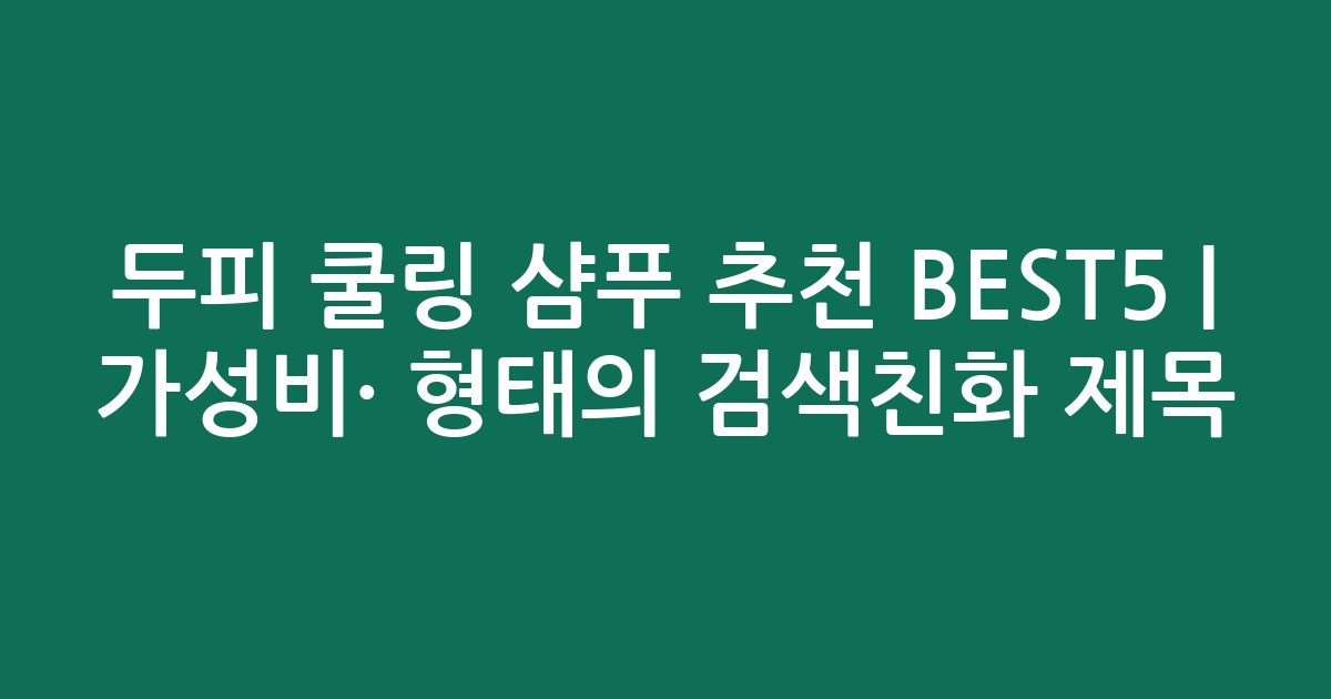 두피 쿨링 샴푸 추천 BEST5 | 가성비·인기 비교 형태의 검색친화 제목