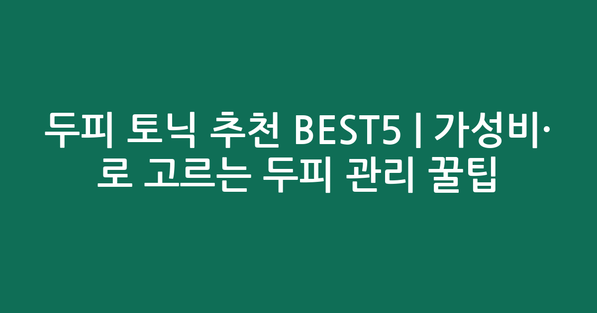 두피 토닉 추천 BEST5 | 가성비·인기 비교로 고르는 두피 관리 꿀팁