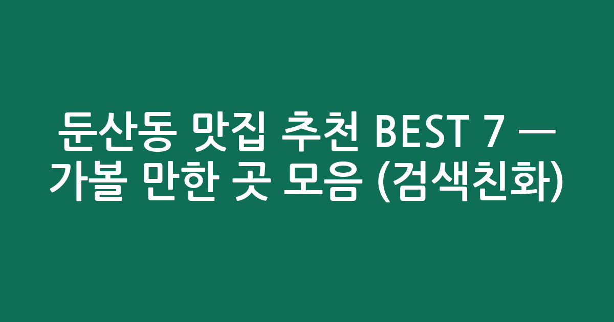 둔산동 맛집 추천 BEST 7 — 가볼 만한 곳 모음 (검색친화)