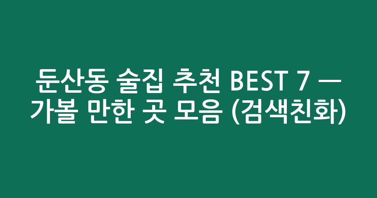 둔산동 술집 추천 BEST 7 — 가볼 만한 곳 모음 (검색친화)