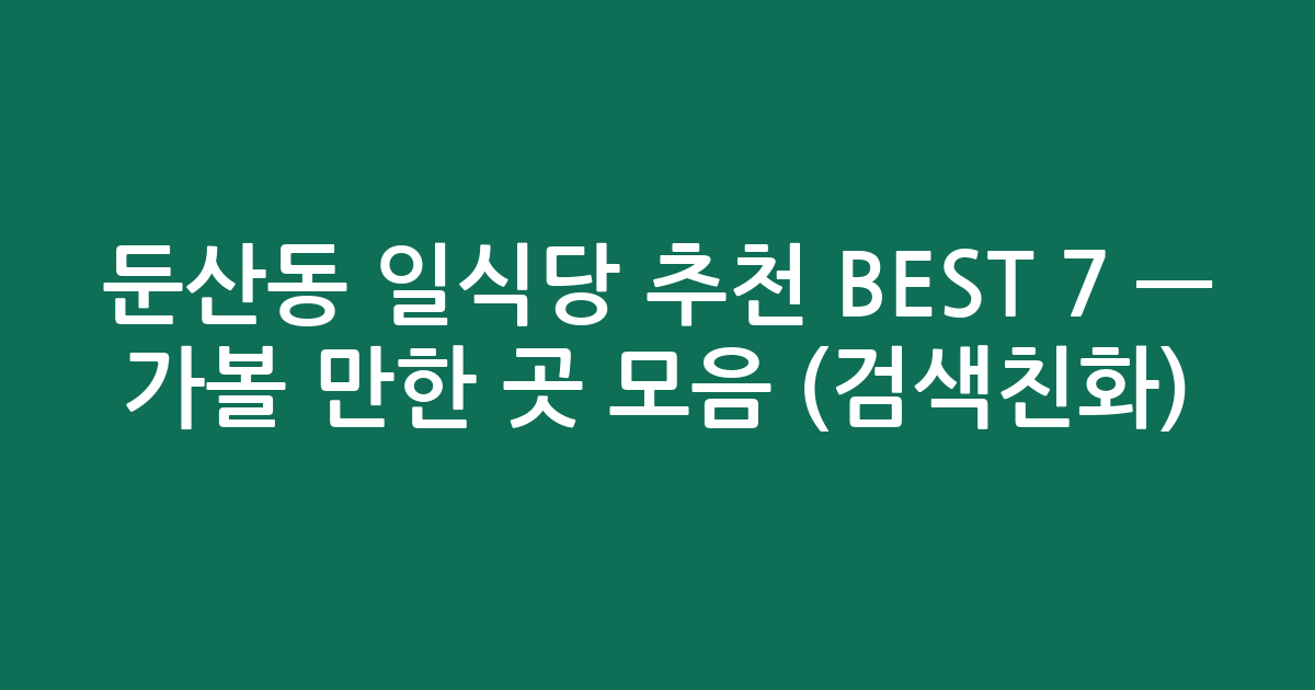 둔산동 일식당 추천 BEST 7 — 가볼 만한 곳 모음 (검색친화)