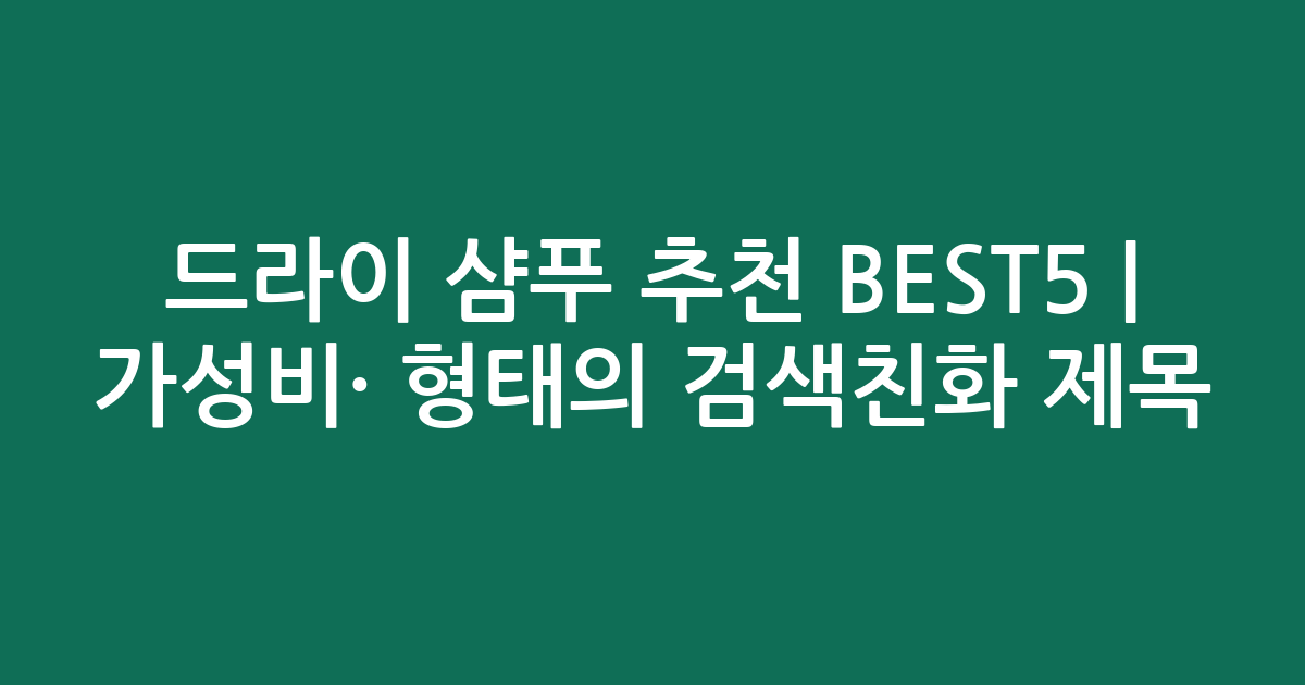 드라이 샴푸 추천 BEST5 | 가성비·인기 비교 형태의 검색친화 제목