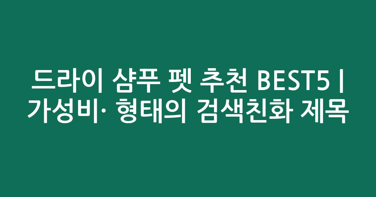 드라이 샴푸 펫 추천 BEST5 | 가성비·인기 비교 형태의 검색친화 제목