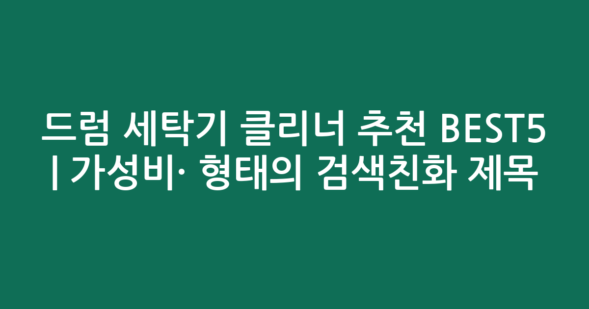 드럼 세탁기 클리너 추천 BEST5 | 가성비·인기 비교 형태의 검색친화 제목