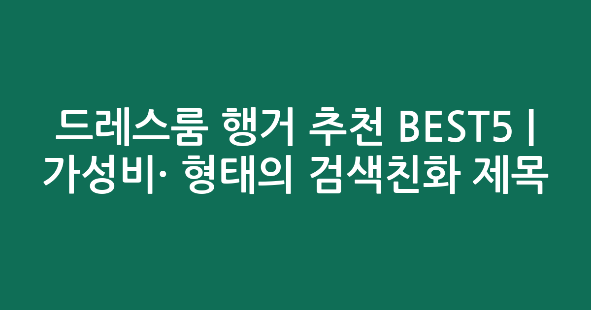 드레스룸 행거 추천 BEST5 | 가성비·인기 비교 형태의 검색친화 제목