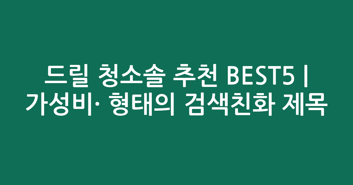 드릴 청소솔 추천 BEST5 | 가성비·인기 비교 형태의 검색친화 제목